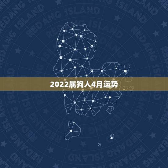 2022属狗人4月运势，属狗人2022年每月运势？