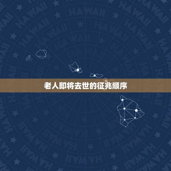 老人即将去世的征兆顺序，老人要去世之前有什么征兆