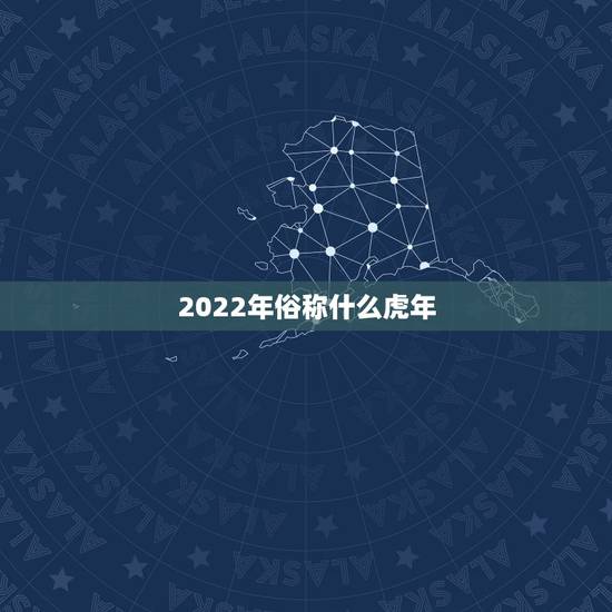 2022年俗称什么虎年，2022年是水虎年吗