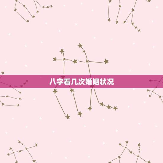 八字看几次婚姻状况,八字关于婚姻状况的解释 八字看几次婚姻状况,八字关于婚姻状况的解释