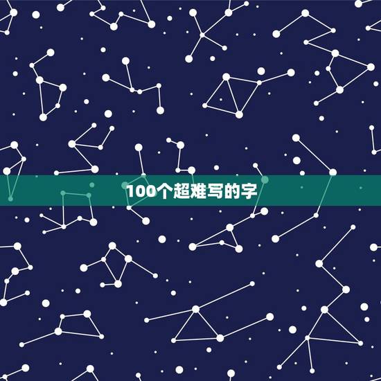 100个超难写的字 难写的汉字大全 100个超难写的字 难写的汉字大全