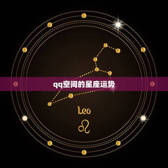 qq空间的星座运势,现在qq空间里的星座运势怎么变了= = qq空间的星座运势,现在qq空间里的星座运势怎么变了= =
