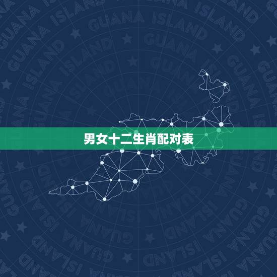 男女十二生肖配对表,最准的12生肖配对表 男女十二生肖配对表,最准的12生肖配对表