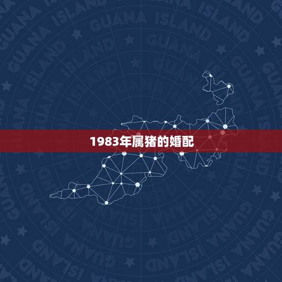1983年属猪的婚配 92年猴女和83年猪男最终婚姻 1983年属猪的婚配 92年猴女和83年猪男最终婚姻