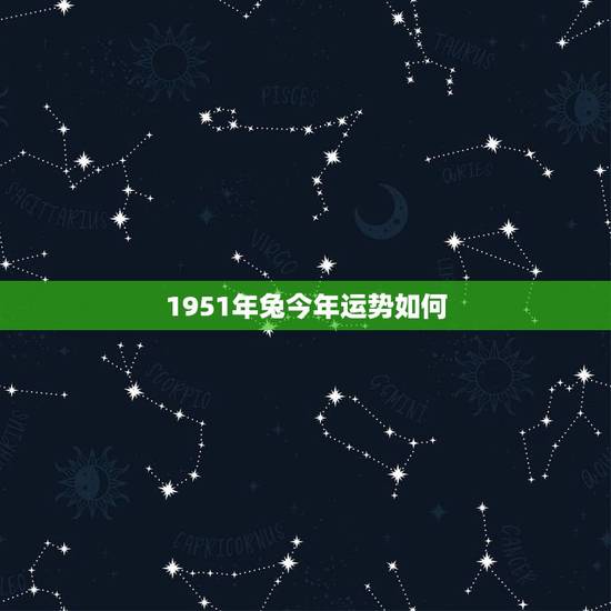 1951年兔今年运势如何,1951属兔能活多少岁 1951年兔今年运势如何,1951属兔能活多少岁