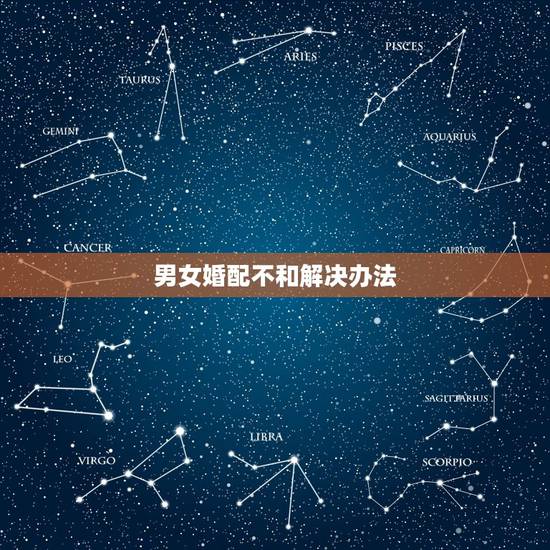 男女婚配不和解决办法，男女八字合婚不合适的 有化解的方法吗