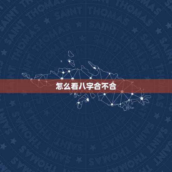 怎么看八字合不合，请问.两个人八字合不合这个怎么看？可以举例吗？