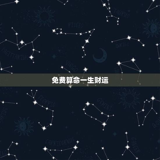 免费算命一生财运,免费算命一生运势图? 免费算命一生财运,免费算命一生运势图?