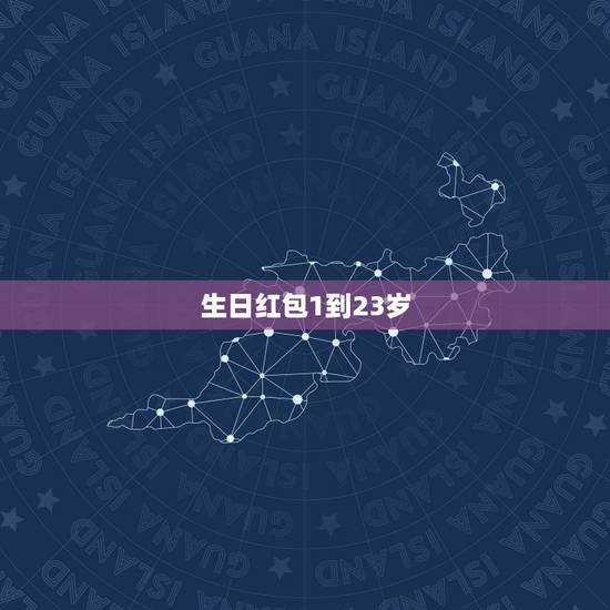 生日红包1到23岁,生日红包数字所代表的含义? 生日红包1到23岁,生日红包数字所代表的含义?