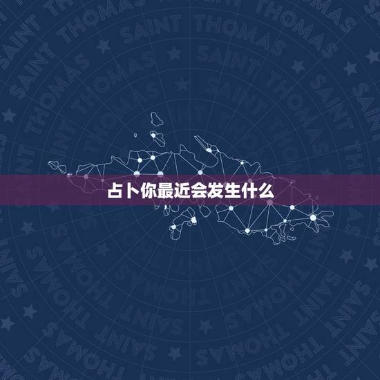 占卜你最近会发生什么，塔罗占卜最近会发生什么