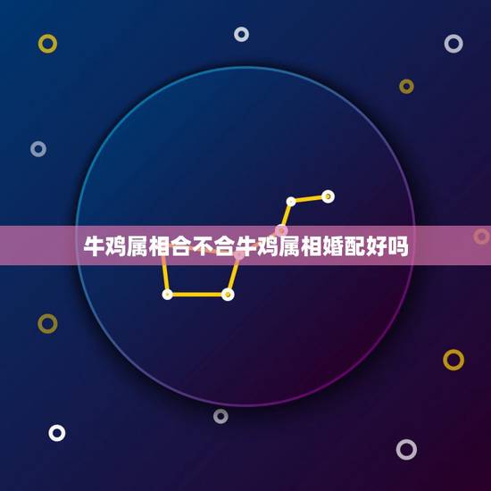 牛鸡属相合不合牛鸡属相婚配好吗，属马和属鸡相配吗