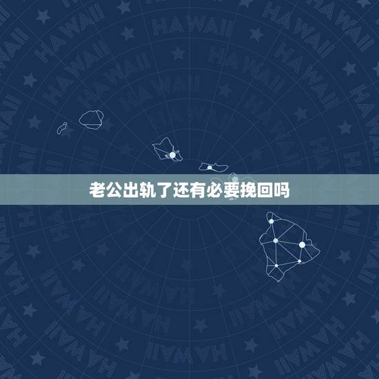 老公出轨了还有必要挽回吗,老公出轨了,这样的家庭还有必要挽回吗 老公出轨了还有必要挽回吗,老公出轨了,这样的家庭还有必要挽回吗