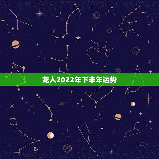 龙人2022年下半年运势，属龙2022年的运势及运程