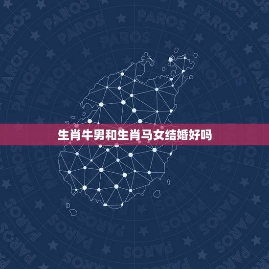 生肖牛男和生肖马女结婚好吗,属牛男和属马女婚配,求解 生肖牛男和生肖马女结婚好吗,属牛男和属马女婚配,求解