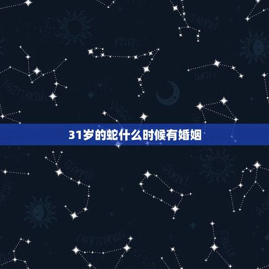 31岁的蛇什么时候有婚姻，属蛇二次婚姻多少岁