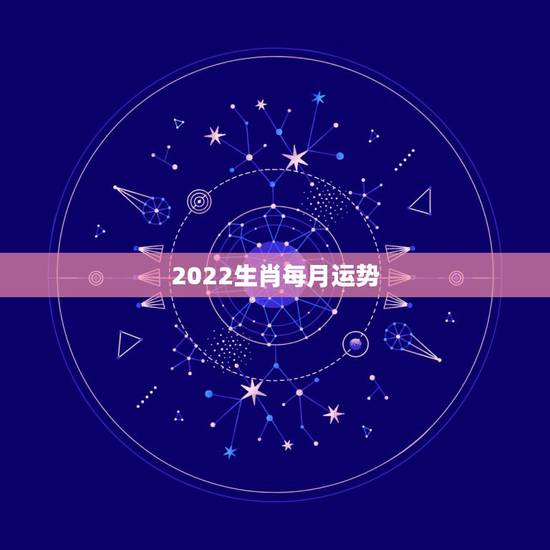 2022生肖每月运势,2022年生肖虎每月运势 2022生肖每月运势,2022年生肖虎每月运势