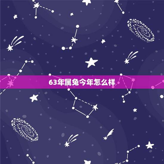63年属兔今年怎么样，63年属兔2022 有牢狱之灾吗