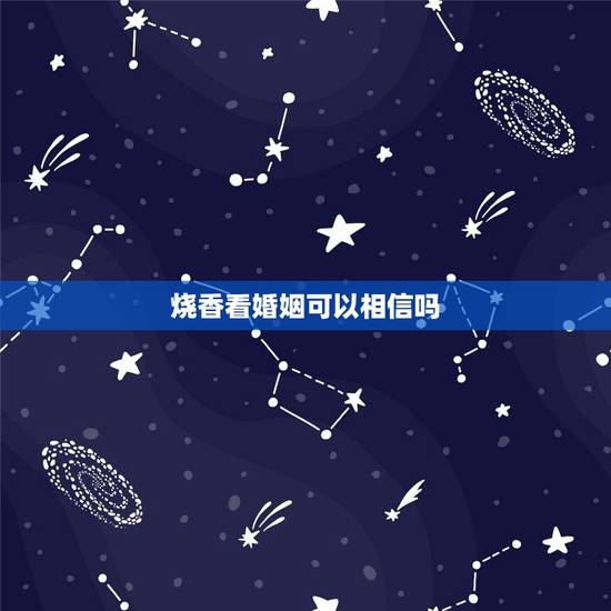 烧香看婚姻可以相信吗,烧香能看出婚姻在哪吗? 烧香看婚姻可以相信吗,烧香能看出婚姻在哪吗?