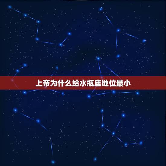 上帝为什么给水瓶座地位最小，水瓶座一生命运