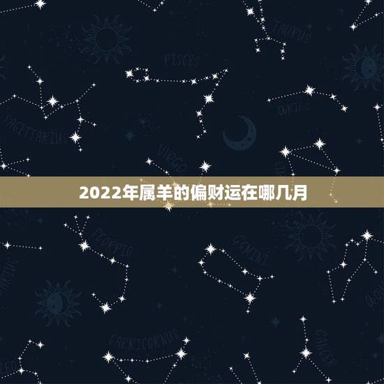 2022年属羊的偏财运在哪几月，辛未羊2022年运势