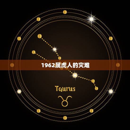 1962属虎人的灾难，1962年8月31阳历处女座的男人今年有什么灾难