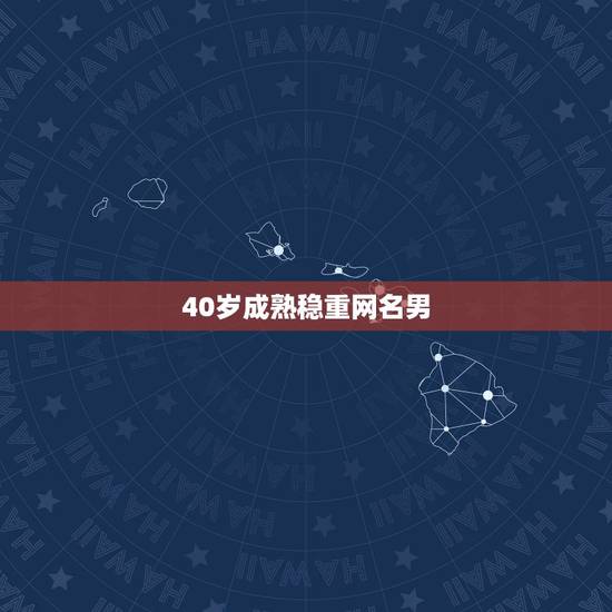 40岁成熟稳重网名男，四十岁男人最好听的网名