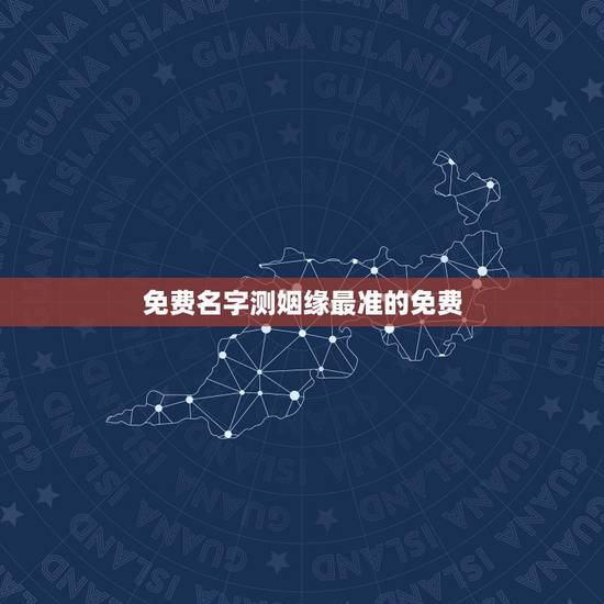 免费名字测姻缘最准的免费,姓名配对免费测姻缘 免费名字测姻缘最准的免费,姓名配对免费测姻缘