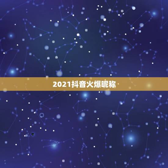 2021抖音火爆昵称，2021抖音火爆句子
