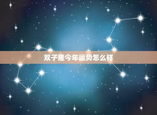 双子座今年运势怎么样 双子座今年运势怎么样