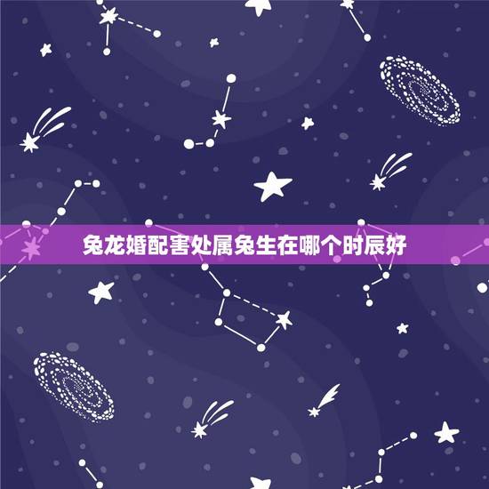 兔龙婚配害处属兔生在哪个时辰好,猪年出生生肖和出生时蛇相冲命运会怎样 兔龙婚配害处属兔生在哪个时辰好,猪年出生生肖和出生时蛇相冲命运会怎样