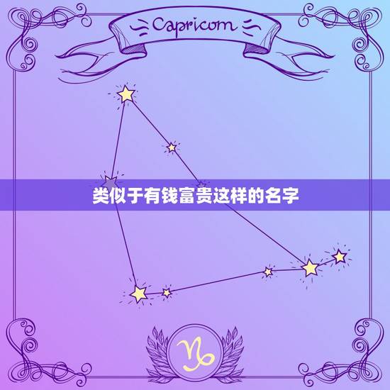 类似于有钱富贵这样的名字,求一个富贵的名字 类似于有钱富贵这样的名字,求一个富贵的名字