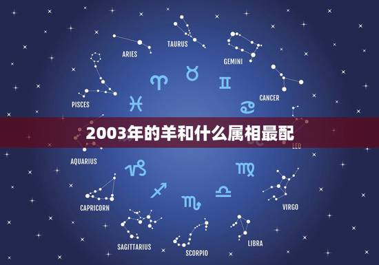 2003年的羊和什么属相最配,2003年出生的今年几岁 2003年的羊和什么属相最配,2003年出生的今年几岁