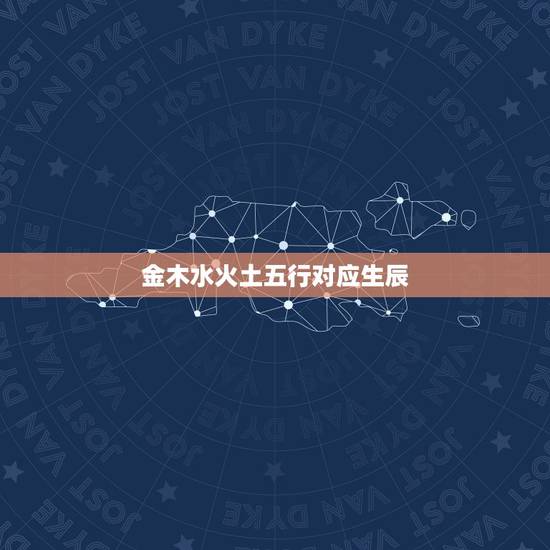金木水火土五行对应生辰,天干五行对照表金木水火土 金木水火土五行对应生辰,天干五行对照表金木水火土