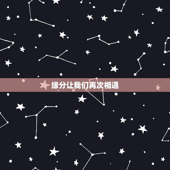缘分让我们再次相遇,特别的缘分让我们再次相遇的句子 缘分让我们再次相遇,特别的缘分让我们再次相遇的句子