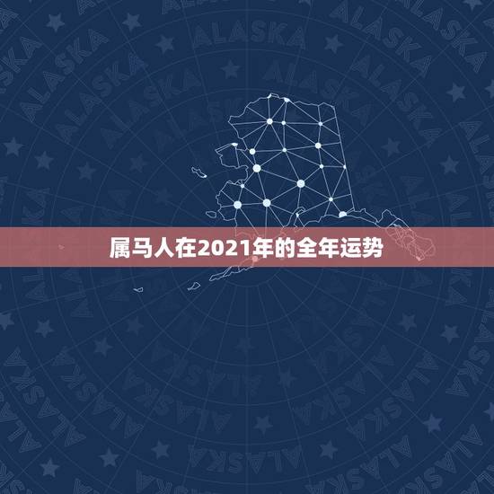 属马人在2021年的全年运势,属马的在牛年2021年运势如何 属马人在2021年的全年运势,属马的在牛年2021年运势如何