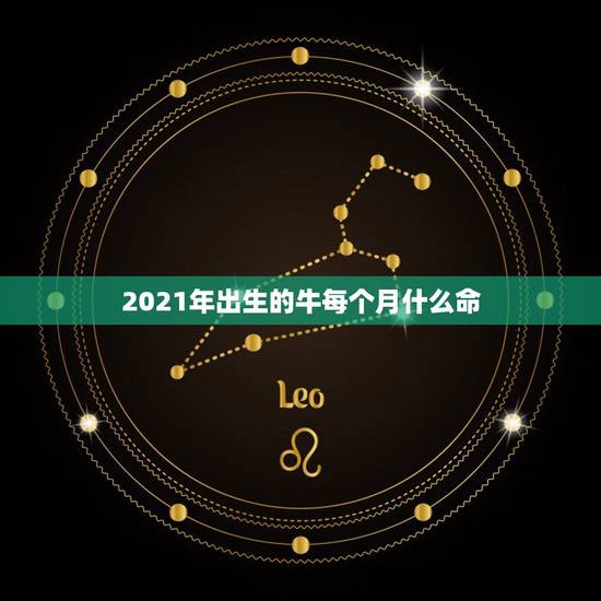 2021年出生的牛每个月什么命，2021年是什么牛五行属什么