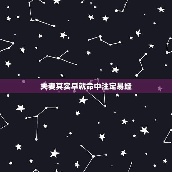 夫妻其实早就命中注定易经,能够成为夫妻,真的有命中注定的缘分吗 夫妻其实早就命中注定易经,能够成为夫妻,真的有命中注定的缘分吗