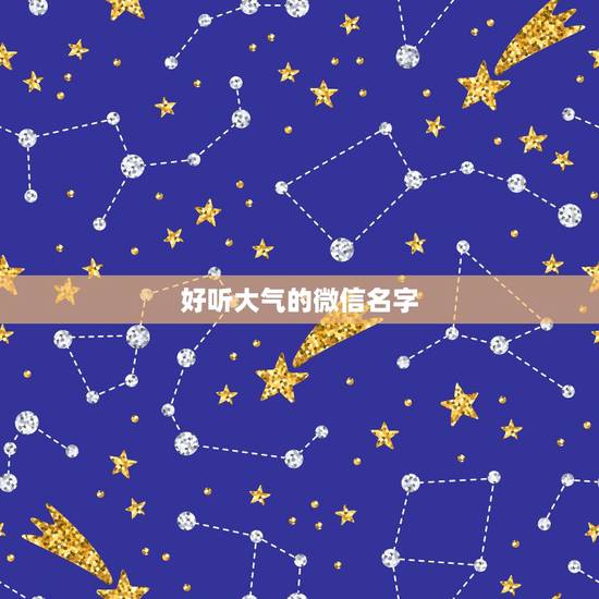 好听大气的微信名字，微信取什么名字好听
