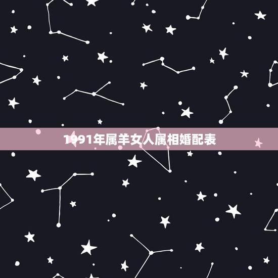 1991年属羊女人属相婚配表，属羊的和什么属相最配