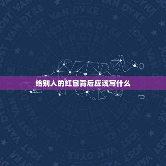 给别人的红包背后应该写什么，礼金红包背面格式怎么写？