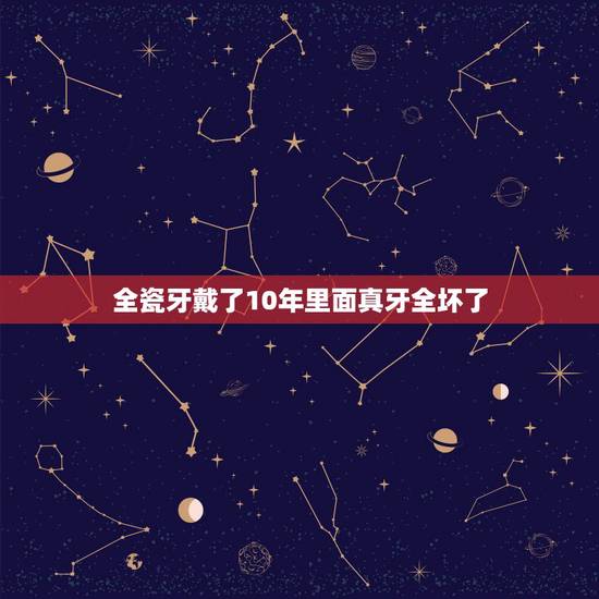 全瓷牙戴了10年里面真牙全坏了，全瓷牙寿命