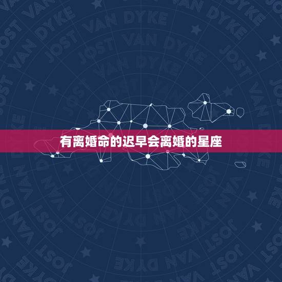 有离婚命的迟早会离婚的星座,最容易离婚的星座有哪些? 有离婚命的迟早会离婚的星座,最容易离婚的星座有哪些?