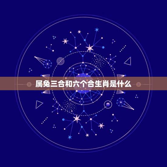 属兔三合和六个合生肖是什么，兔的三合六合属相是什么