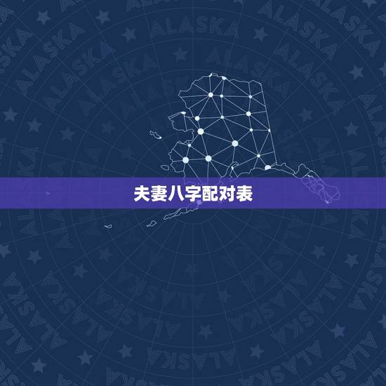 夫妻八字配对表,八字合婚表 夫妻八字配对表,八字合婚表