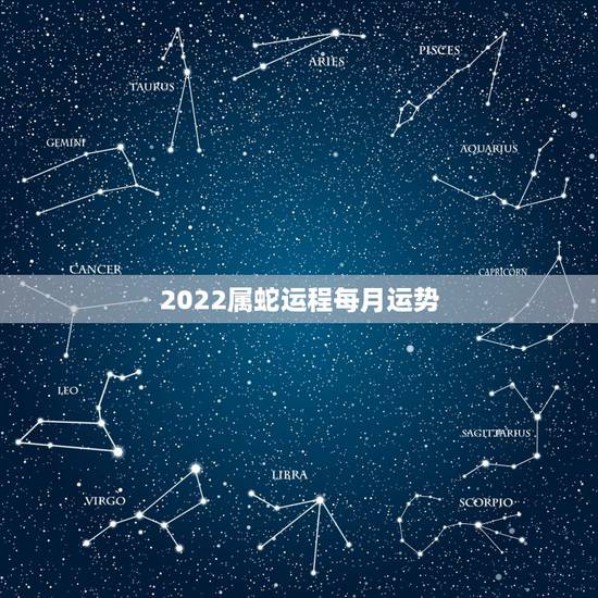 2022属蛇运程每月运势，2022年属蛇人的全年运势