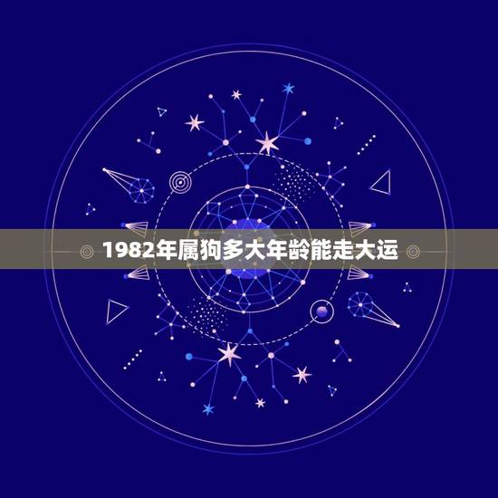 1982年属狗多大年龄能走大运，82年属狗三年大运