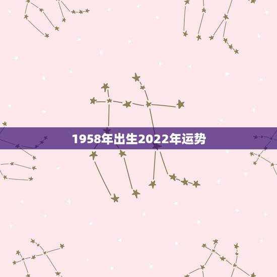 1958年出生2022年运势，1958年农历4月12日酉时出生算命