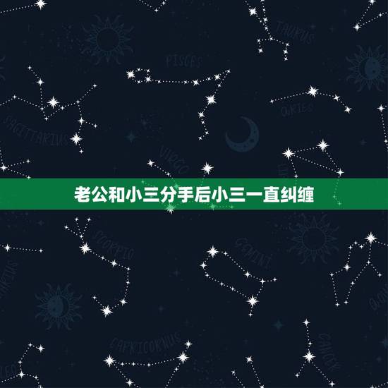老公和小三分手后小三一直纠缠，老公跟小三一直纠缠不清，有什么办法能分离