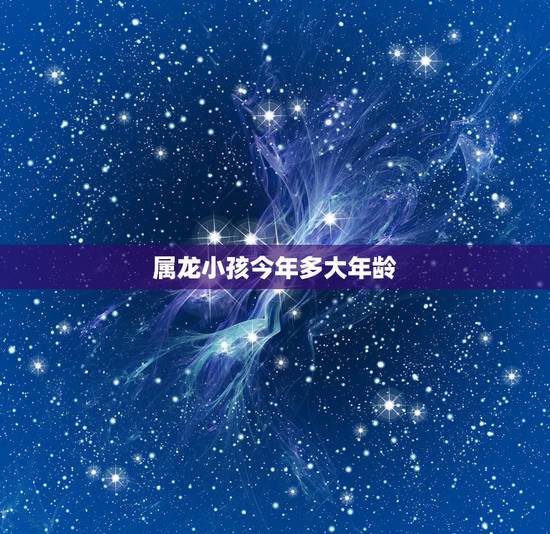 属龙小孩今年多大年龄,2022 属龙人的全年运势 属龙小孩今年多大年龄,2022 属龙人的全年运势