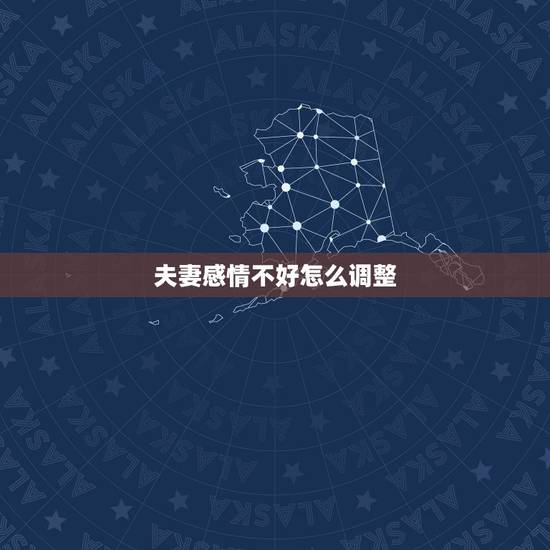 夫妻感情不好怎么调整,夫妻感情不好,该怎么调节? 夫妻感情不好怎么调整,夫妻感情不好,该怎么调节?